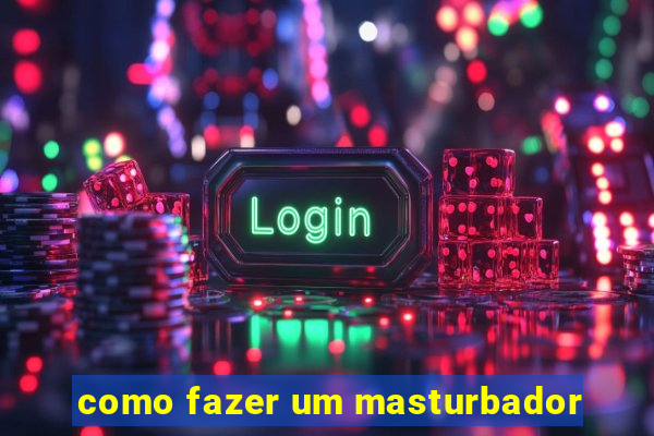 como fazer um masturbador