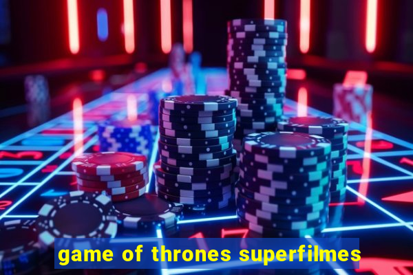 game of thrones superfilmes