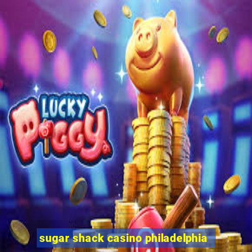 sugar shack casino philadelphia