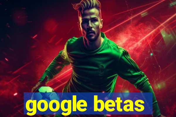 google betas