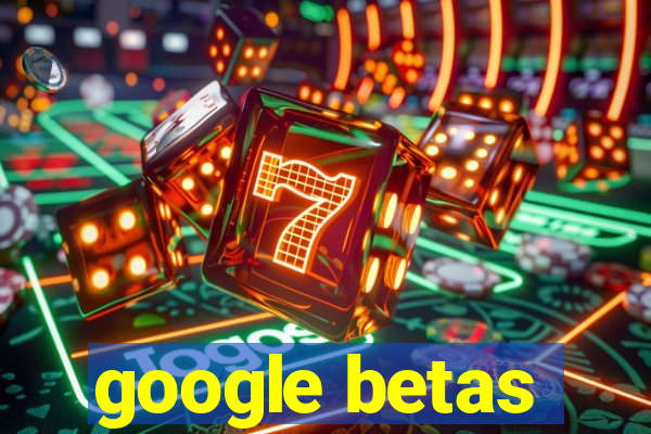 google betas