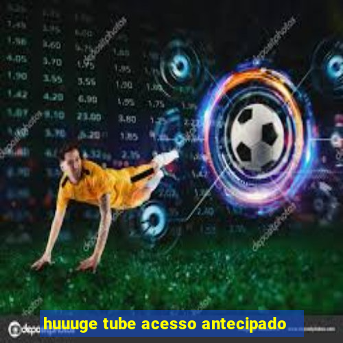 huuuge tube acesso antecipado