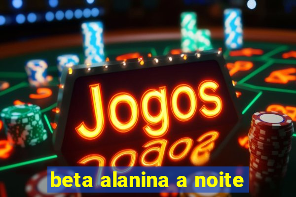 beta alanina a noite