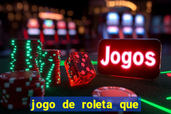 jogo de roleta que da dinheiro