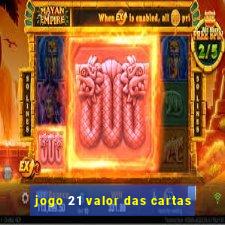 jogo 21 valor das cartas