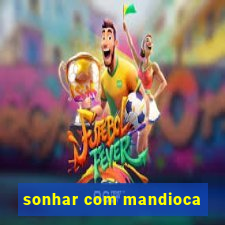 sonhar com mandioca