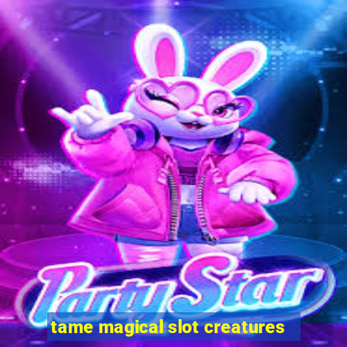 tame magical slot creatures