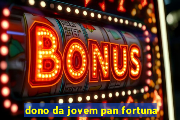 dono da jovem pan fortuna