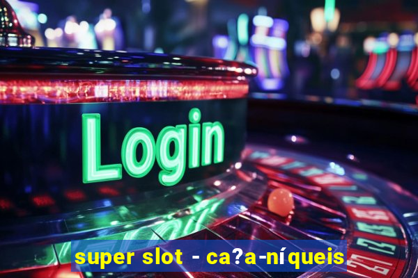 super slot - ca?a-níqueis