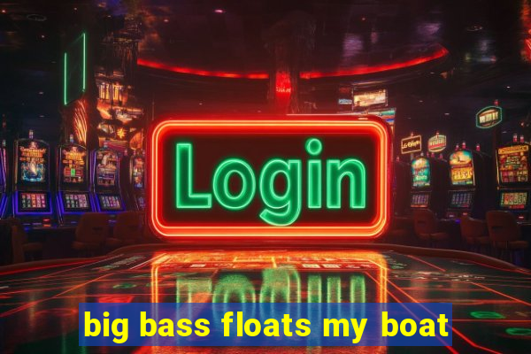 big bass floats my boat