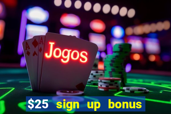 $25 sign up bonus instant withdraw casino