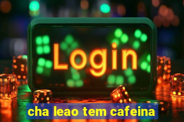 cha leao tem cafeina