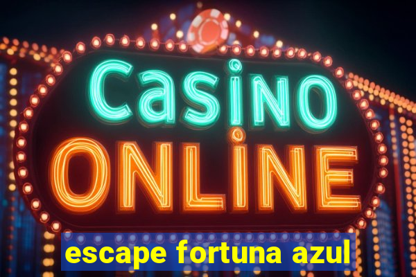 escape fortuna azul