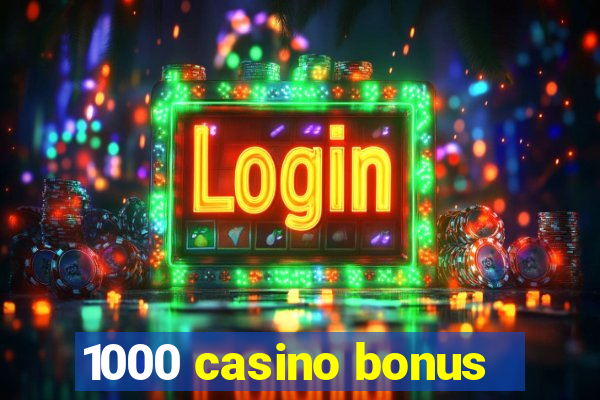 1000 casino bonus