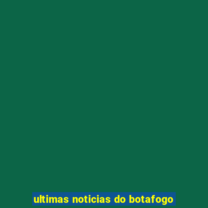 ultimas noticias do botafogo