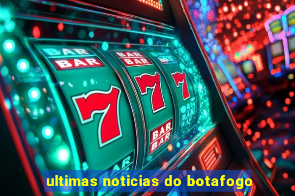 ultimas noticias do botafogo