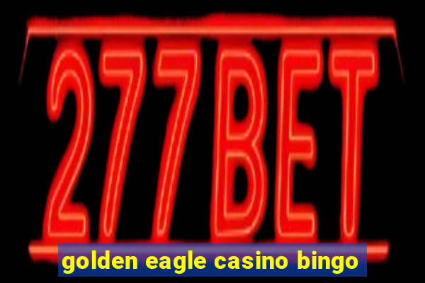 golden eagle casino bingo