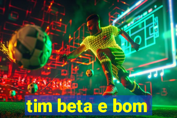 tim beta e bom