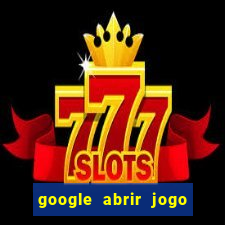 google abrir jogo de c****