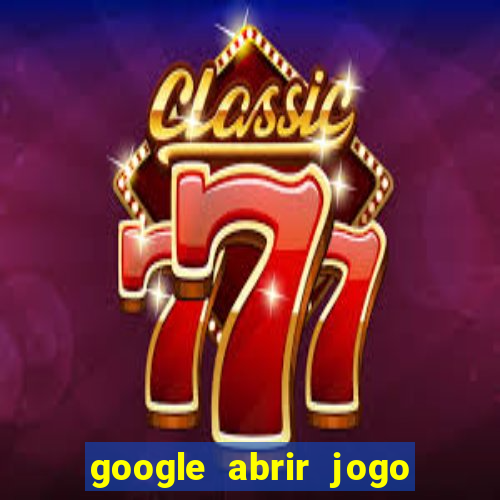 google abrir jogo de c****