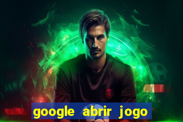 google abrir jogo de c****