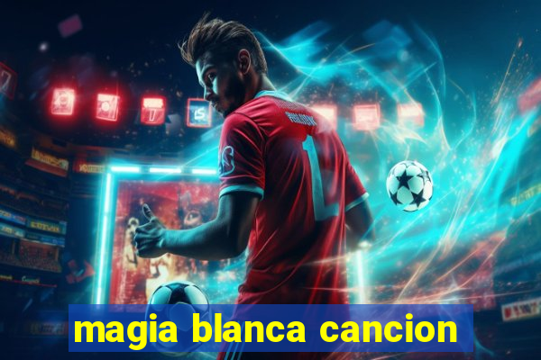 magia blanca cancion