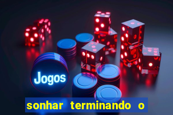 sonhar terminando o namoro jogo do bicho