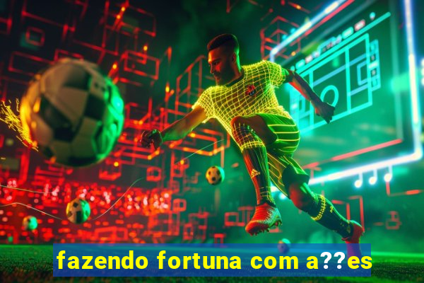 fazendo fortuna com a??es