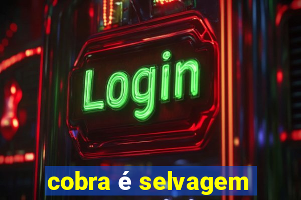 cobra é selvagem