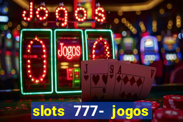 slots 777- jogos de cassino