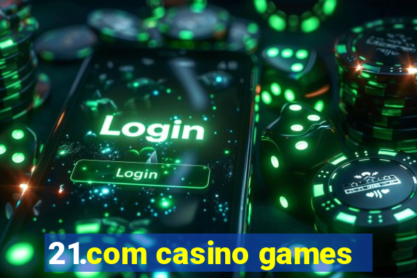 21.com casino games