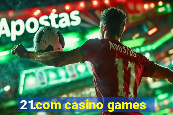 21.com casino games