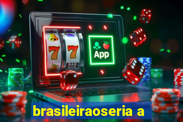 brasileiraoseria a