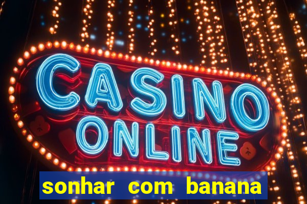 sonhar com banana no jogo do bicho