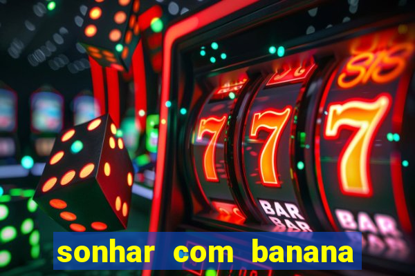 sonhar com banana no jogo do bicho