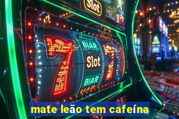 mate leão tem cafeína