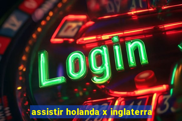 assistir holanda x inglaterra