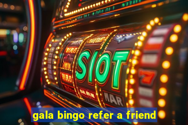 gala bingo refer a friend