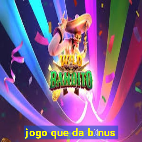 jogo que da b么nus