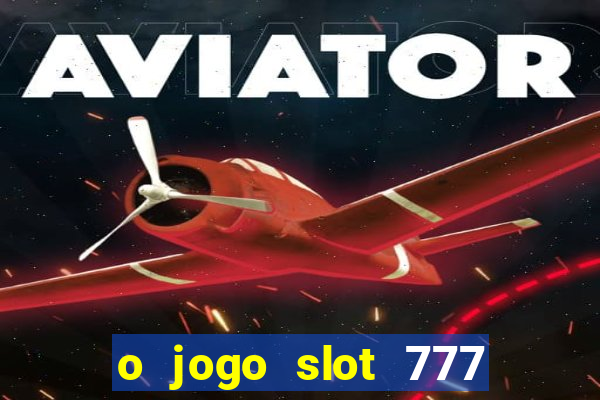 o jogo slot 777 paga mesmo