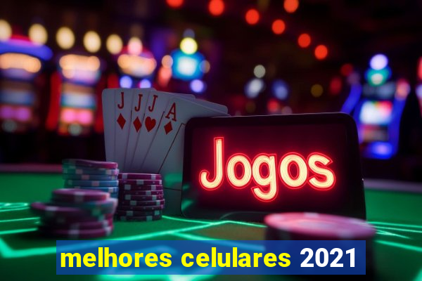 melhores celulares 2021