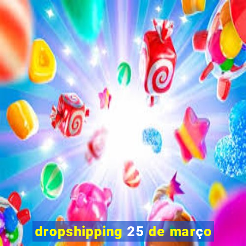 dropshipping 25 de março