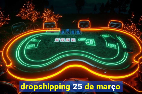 dropshipping 25 de março