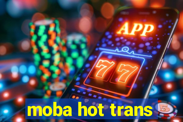 moba hot trans