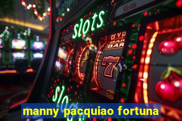 manny pacquiao fortuna