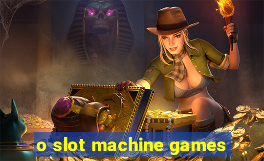 o slot machine games