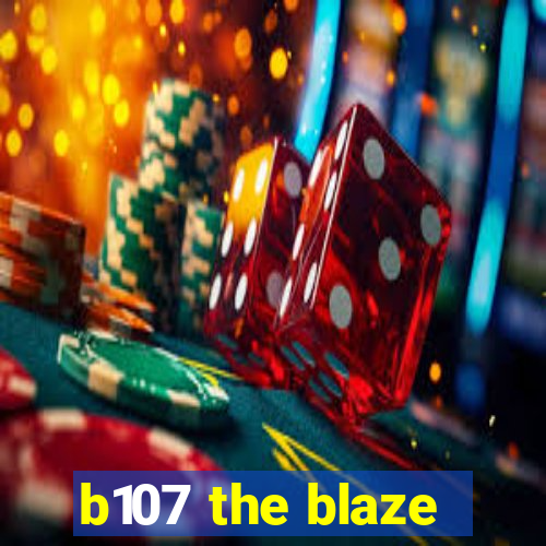 b107 the blaze