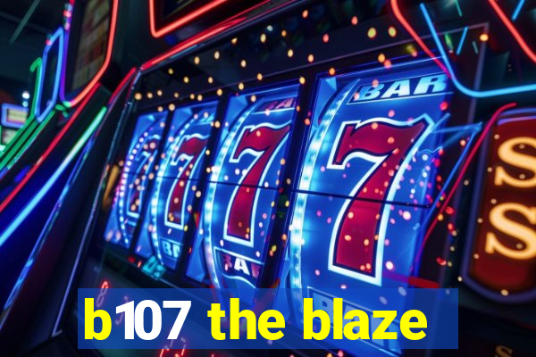 b107 the blaze