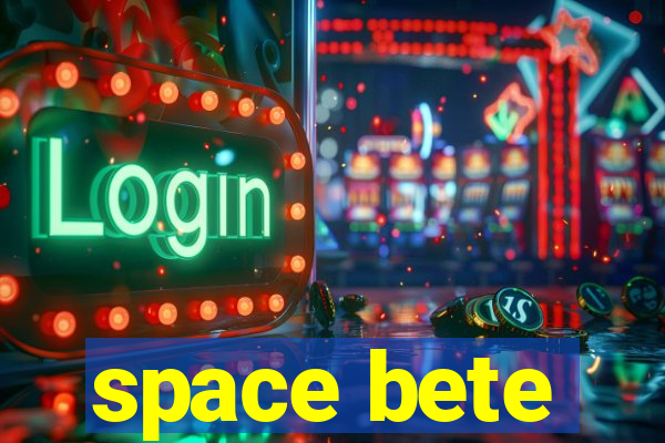 space bete