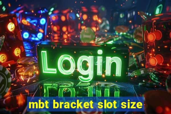 mbt bracket slot size